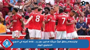 نوتينجهام يحقق فوزًا عريضًا هدفين دون رد.. نقاط ثمينة في الدوري الإنجليزي اليوم